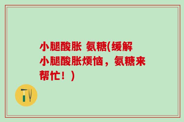 小腿酸胀 氨糖(缓解小腿酸胀烦恼，氨糖来帮忙！)