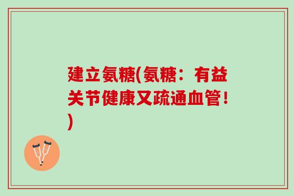 建立氨糖(氨糖：有益关节健康又疏通血管！)