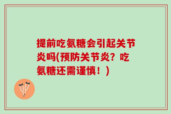 提前吃氨糖会引起关节炎吗(预防关节炎？吃氨糖还需谨慎！)