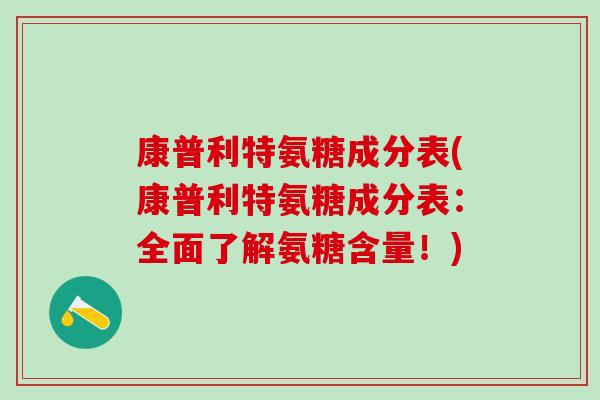 康普利特氨糖成分表(康普利特氨糖成分表：全面了解氨糖含量！)