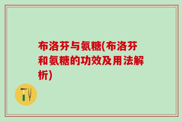布洛芬与氨糖(布洛芬和氨糖的功效及用法解析)