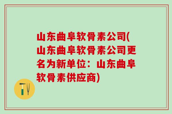 山东曲阜软骨素公司(山东曲阜软骨素公司更名为新单位：山东曲阜软骨素供应商)