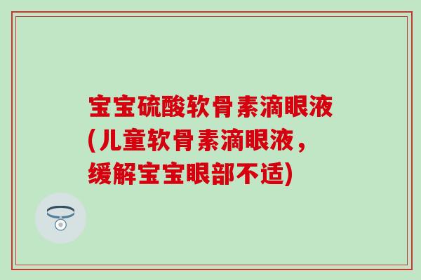宝宝硫酸软骨素滴眼液(儿童软骨素滴眼液,缓解宝宝眼部不适) 宝宝硫酸软骨素滴眼液(儿童软骨素滴眼液,缓解宝宝眼部不适)
