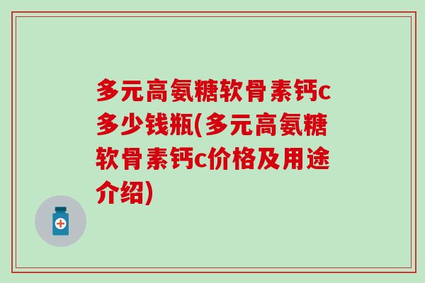 多元高氨糖软骨素钙c多少钱瓶(多元高氨糖软骨素钙c价格及用途介绍)