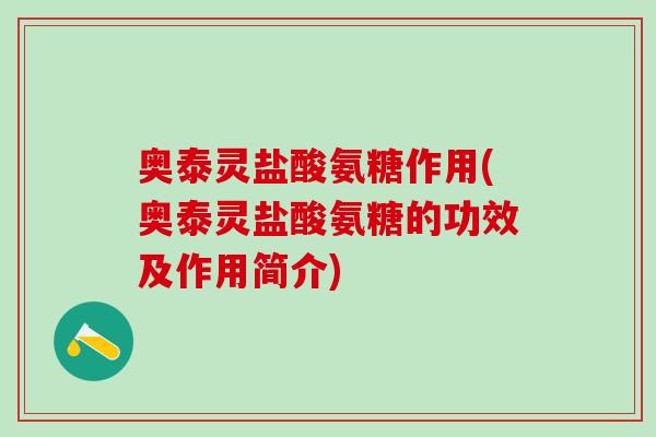 奥泰灵盐酸氨糖作用(奥泰灵盐酸氨糖的功效及作用简介)