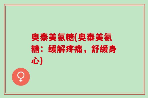 奥泰美氨糖(奥泰美氨糖：缓解疼痛，舒缓身心)