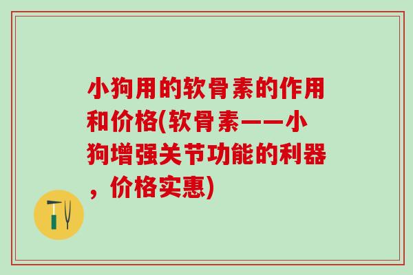 小狗用的软骨素的作用和价格(软骨素——小狗增强关节功能的利器，价格实惠)