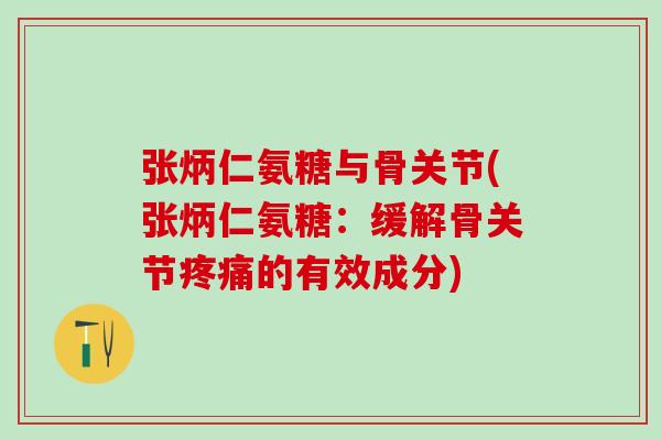 张炳仁氨糖与骨关节(张炳仁氨糖：缓解骨关节疼痛的有效成分)