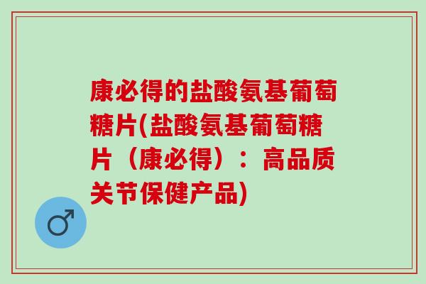 康必得的盐酸氨基葡萄糖片(盐酸氨基葡萄糖片（康必得）：高品质关节保健产品)