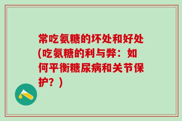 常吃氨糖的坏处和好处(吃氨糖的利与弊：如何平衡糖尿病和关节保护？)