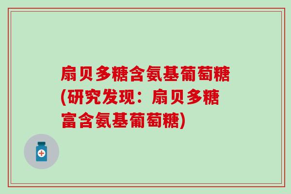 扇贝多糖含氨基葡萄糖(研究发现：扇贝多糖富含氨基葡萄糖)