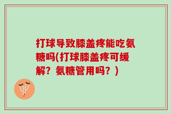 打球导致膝盖疼能吃氨糖吗(打球膝盖疼可缓解？氨糖管用吗？)