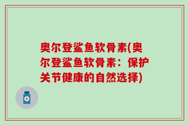 奥尔登鲨鱼软骨素(奥尔登鲨鱼软骨素：保护关节健康的自然选择)