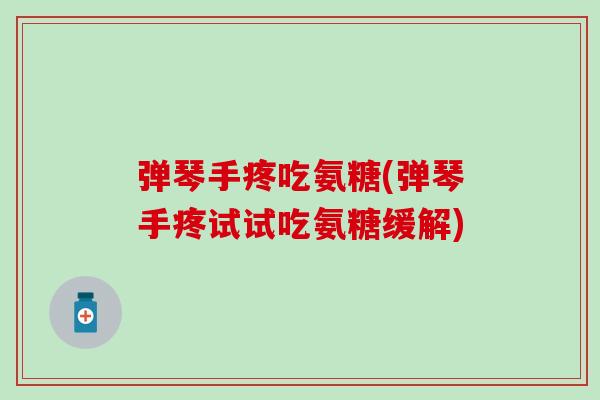 弹琴手疼吃氨糖(弹琴手疼试试吃氨糖缓解)