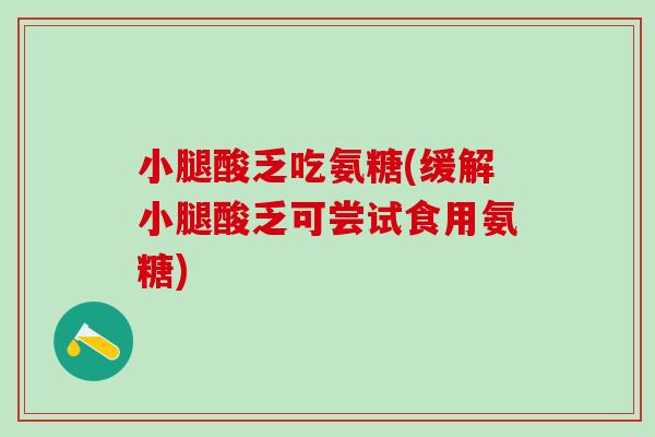 小腿酸乏吃氨糖(缓解小腿酸乏可尝试食用氨糖)