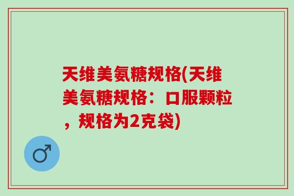 天维美氨糖规格(天维美氨糖规格：口服颗粒，规格为2克袋)