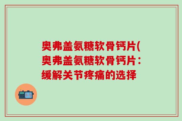 奥弗盖氨糖软骨钙片(奥弗盖氨糖软骨钙片：缓解关节疼痛的选择