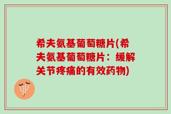 希夫氨基葡萄糖片(希夫氨基葡萄糖片：缓解关节疼痛的有效药物)