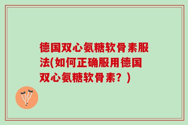 德国双心氨糖软骨素服法(如何正确服用德国双心氨糖软骨素？)