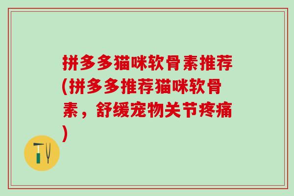 拼多多猫咪软骨素推荐(拼多多推荐猫咪软骨素，舒缓宠物关节疼痛)