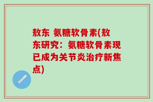 敖东 氨糖软骨素(敖东研究：氨糖软骨素现已成为关节炎治疗新焦点)