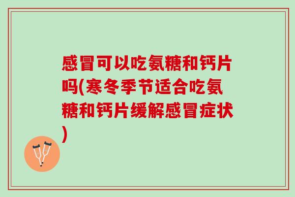 感冒可以吃氨糖和钙片吗(寒冬季节适合吃氨糖和钙片缓解感冒症状)