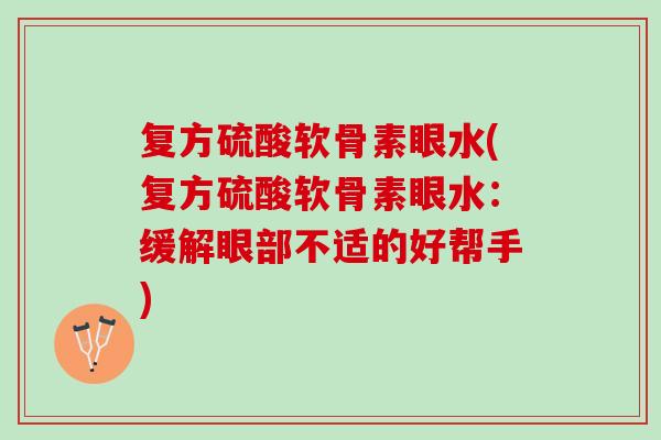 复方硫酸软骨素眼水(复方硫酸软骨素眼水：缓解眼部不适的好帮手)