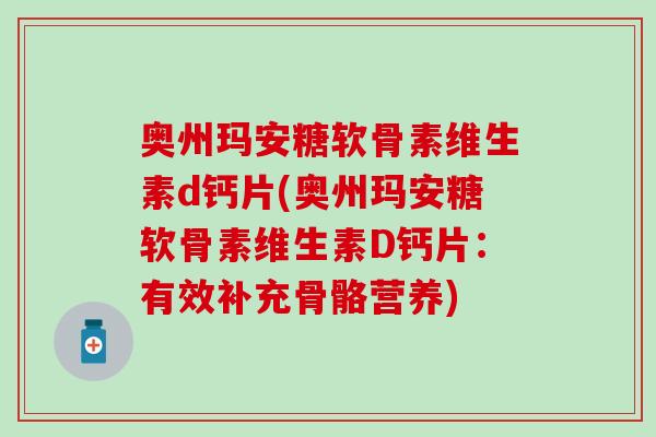 奥州玛安糖软骨素维生素d钙片(奥州玛安糖软骨素维生素D钙片：有效补充骨骼营养)