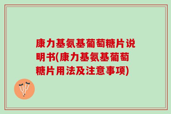 康力基氨基葡萄糖片说明书(康力基氨基葡萄糖片用法及注意事项)