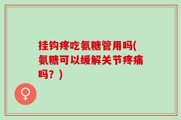 挂钩疼吃氨糖管用吗(氨糖可以缓解关节吗？)