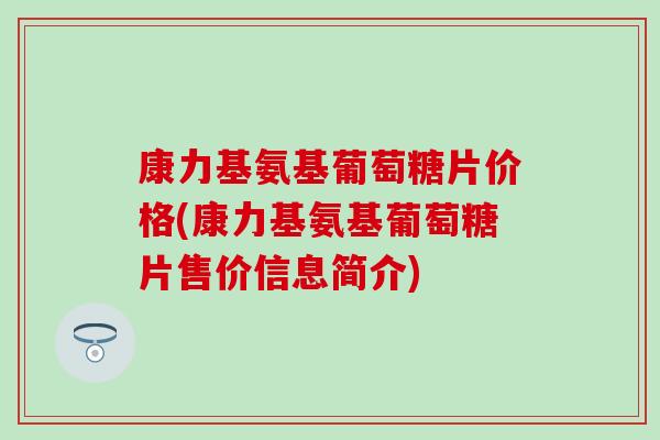 康力基氨基葡萄糖片价格(康力基氨基葡萄糖片售价信息简介)