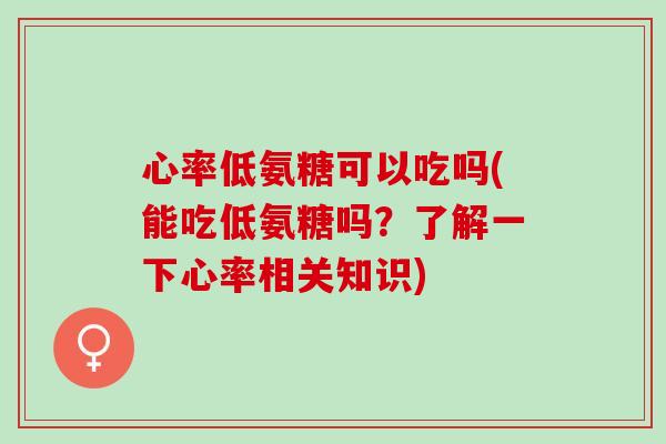 心率低氨糖可以吃吗(能吃低氨糖吗？了解一下心率相关知识)