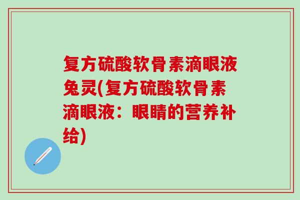 复方硫酸软骨素滴眼液兔灵(复方硫酸软骨素滴眼液：眼睛的营养补给)