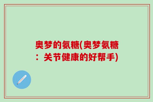 奥梦的氨糖(奥梦氨糖：关节健康的好帮手)