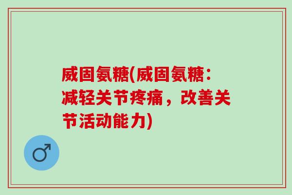 威固氨糖(威固氨糖：减轻关节疼痛，改善关节活动能力)