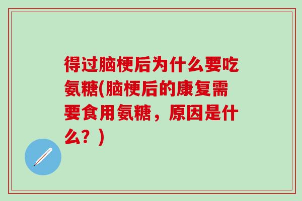 得过脑梗后为什么要吃氨糖(脑梗后的康复需要食用氨糖，原因是什么？)
