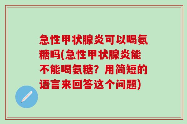 急性甲状腺炎可以喝氨糖吗(急性甲状腺炎能不能喝氨糖？用简短的语言来回答这个问题)