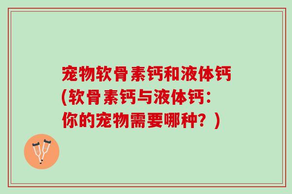 宠物软骨素钙和液体钙(软骨素钙与液体钙：你的宠物需要哪种？)