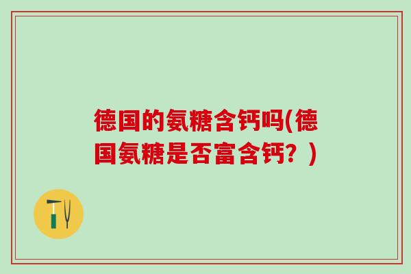 德国的氨糖含钙吗(德国氨糖是否富含钙？)