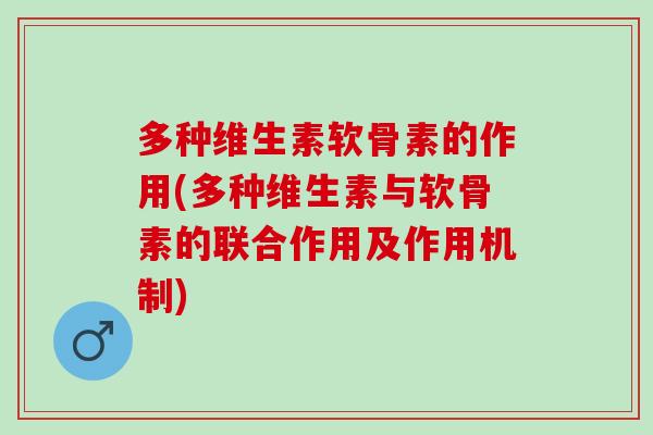 多种维生素软骨素的作用(多种维生素与软骨素的联合作用及作用机制)