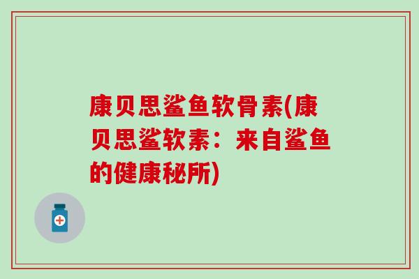 康贝思鲨鱼软骨素(康贝思鲨软素：来自鲨鱼的健康秘所)