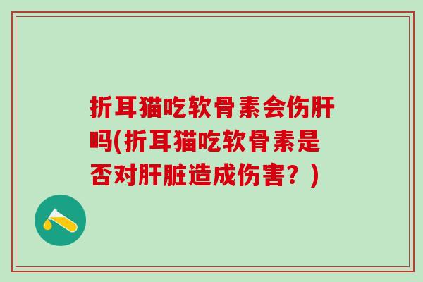 折耳猫吃软骨素会伤吗(折耳猫吃软骨素是否对造成伤害？)