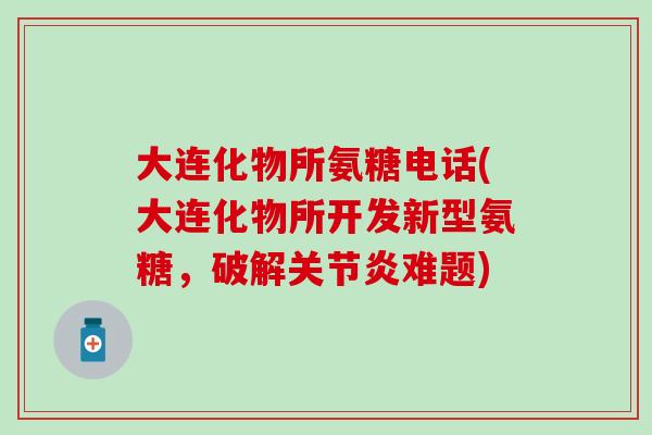 大连化物所氨糖电话(大连化物所开发新型氨糖，破解难题)