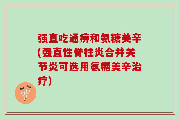 强直吃通痹和氨糖美辛(强直性脊柱炎合并关节炎可选用氨糖美辛治疗)
