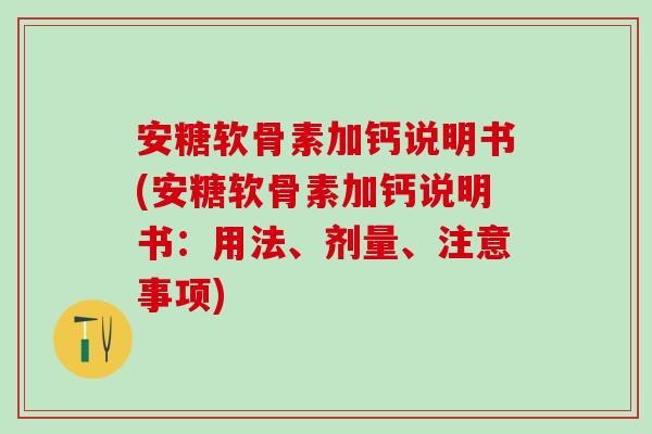 安糖软骨素加钙说明书(安糖软骨素加钙说明书：用法、剂量、注意事项)