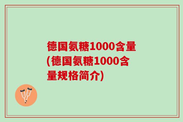 德国氨糖1000含量(德国氨糖1000含量规格简介)
