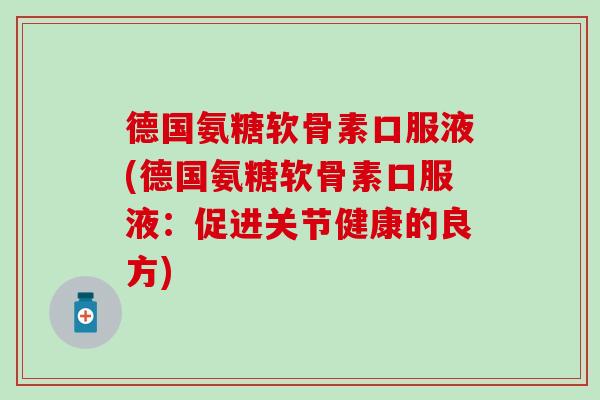 德国氨糖软骨素口服液(德国氨糖软骨素口服液：促进关节健康的良方)