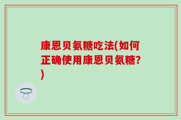康恩贝氨糖吃法(如何正确使用康恩贝氨糖？)