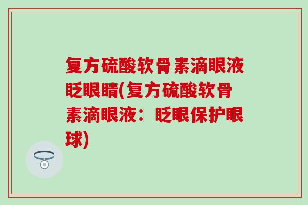 复方硫酸软骨素滴眼液眨眼睛(复方硫酸软骨素滴眼液:眨眼保护眼球) 复方硫酸软骨素滴眼液眨眼睛(复方硫酸软骨素滴眼液:眨眼保护眼球)