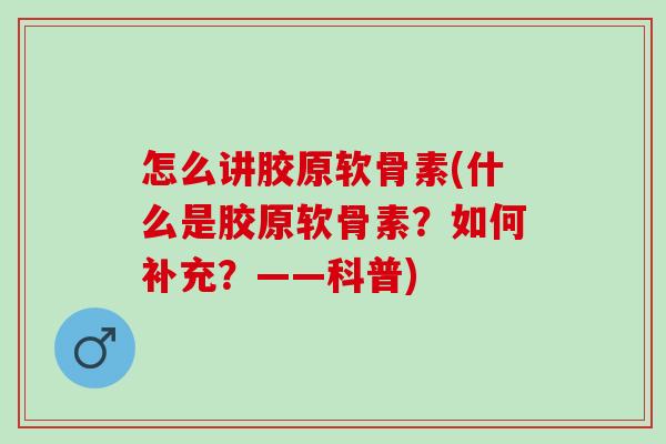 怎么讲胶原软骨素(什么是胶原软骨素？如何补充？——科普)